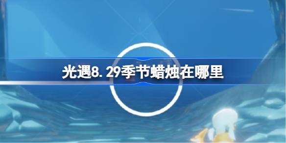光遇8.29季节蜡烛在哪里 光遇8月29日季节蜡烛位置攻略