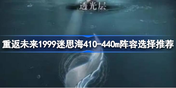 重返未来1999迷思海410 440m怎么选阵容 重返未来1999迷思海410 440m阵容选择推荐