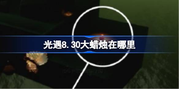 光遇8.30大蜡烛在哪里 光遇8月30日大蜡烛位置攻略