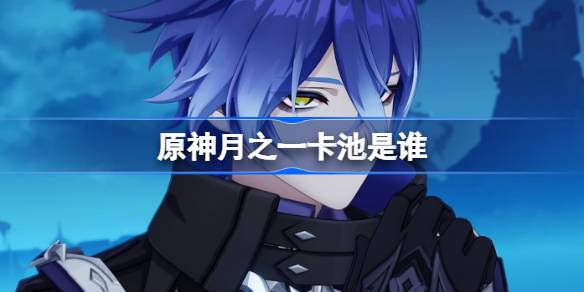 原神月之一卡池是谁 原神月之一卡池一览