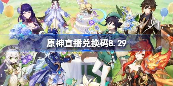 原神8月前瞻兑换码 原神直播兑换码8.29