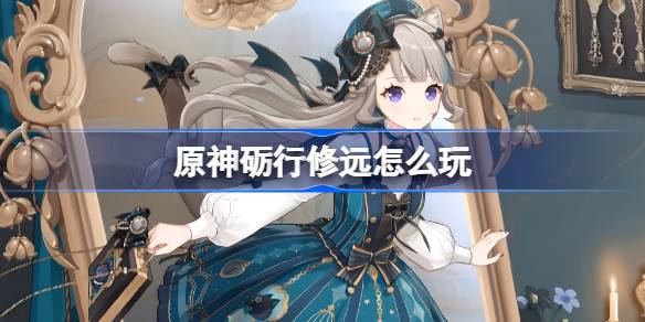 原神砺行修远怎么玩 原神砺行修远活动玩法一览