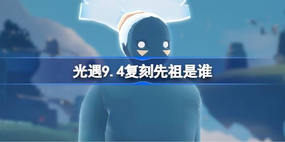 光遇9.4复刻先祖是谁