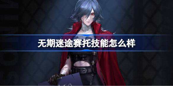 无期迷途赛托技能怎么样