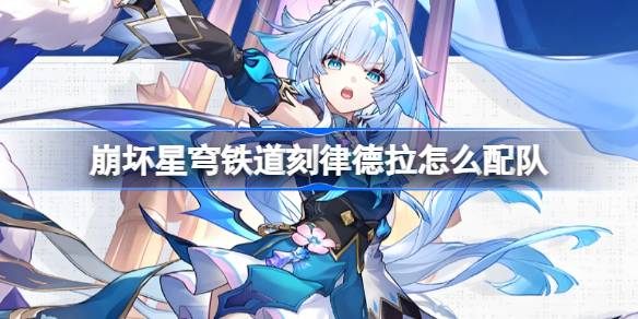 崩坏星穹铁道刻律德拉怎么配队