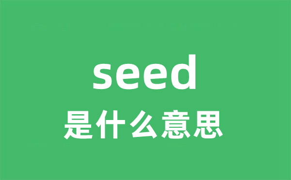 seed是什么意思 seed怎么读 中文翻译是什么？