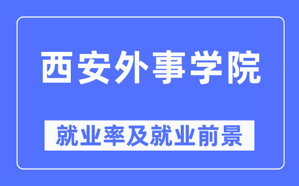西安外事学院就业率及就业前景怎么样 好就业吗？