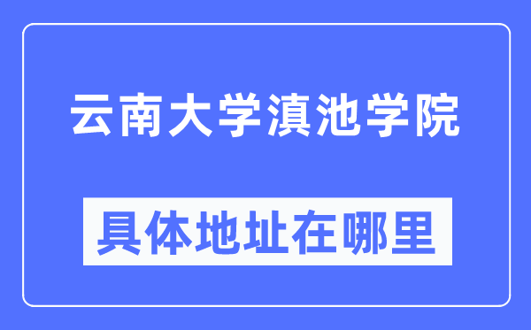 云南大学滇池学院具体地址在哪里 在哪个城市 哪个区？