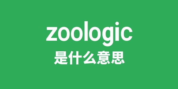 zoologic是什么意思 zoologic怎么读 中文翻译是什么