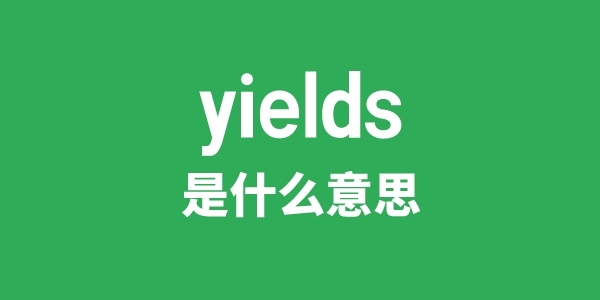 yields是什么意思 yields怎么读 中文翻译是什么