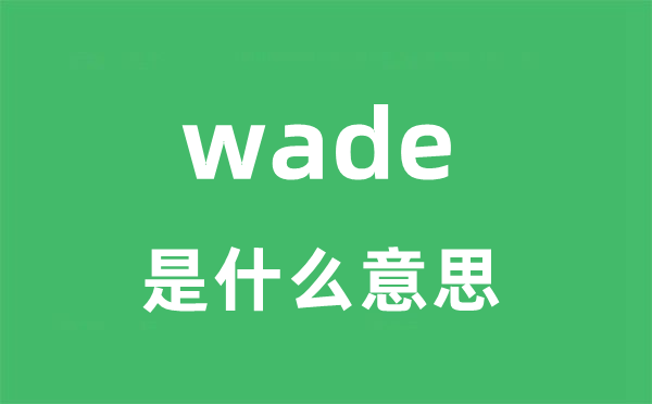 wade是什么意思 wade怎么读 中文翻译是什么？