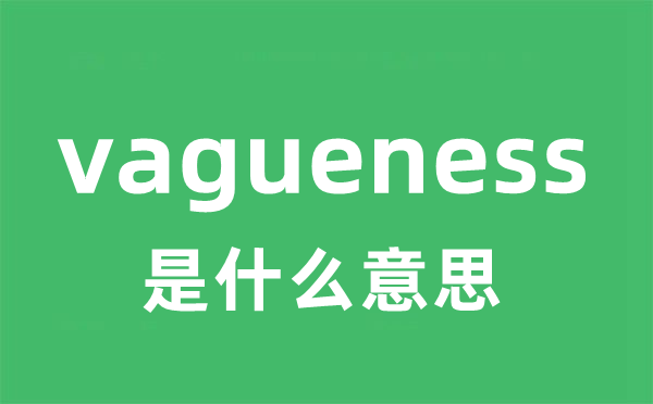 vagueness是什么意思 vagueness怎么读 中文翻译是什么？