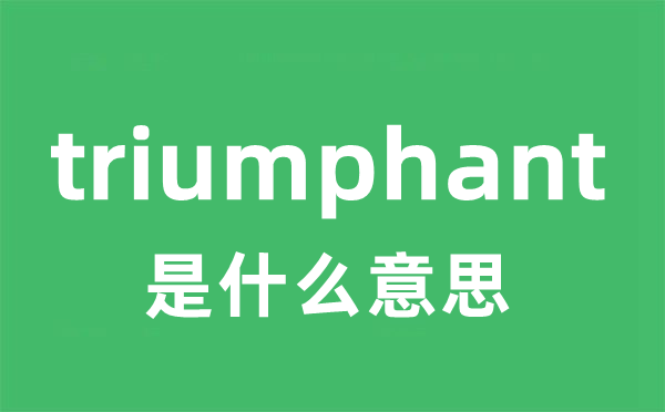 triumphant是什么意思 triumphant怎么读 中文翻译是什么？