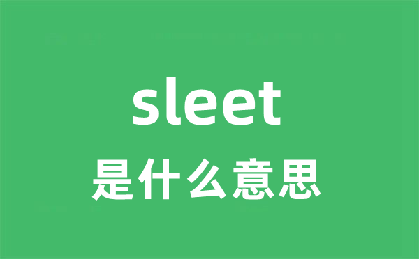 sleet是什么意思 sleet怎么读 中文翻译是什么？