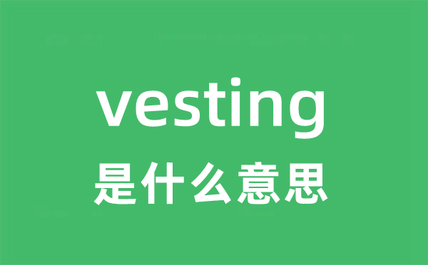 vesting是什么意思 vesting怎么读 中文翻译是什么？