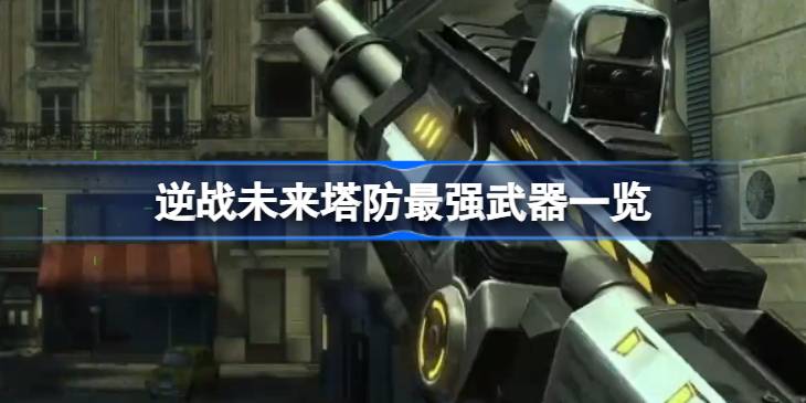 逆战未来塔防最强武器一览