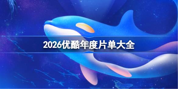 优酷2026年度片单有什么 2026优酷年度片单大全？