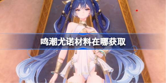 鸣潮尤诺材料在哪获取 鸣潮尤诺突破素材位置大全