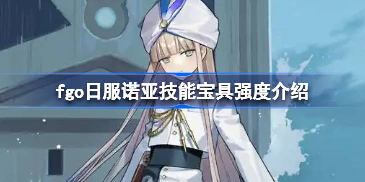 fgo日服诺亚技能宝具强度介绍 fgo日服诺亚技能宝具怎么样