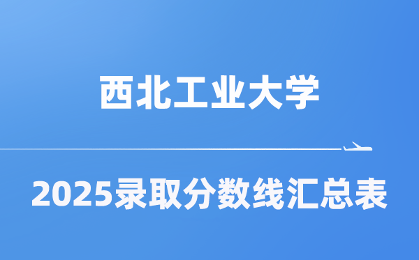 西北工业大学2025年在各省录取分数线汇总表(2026参考)