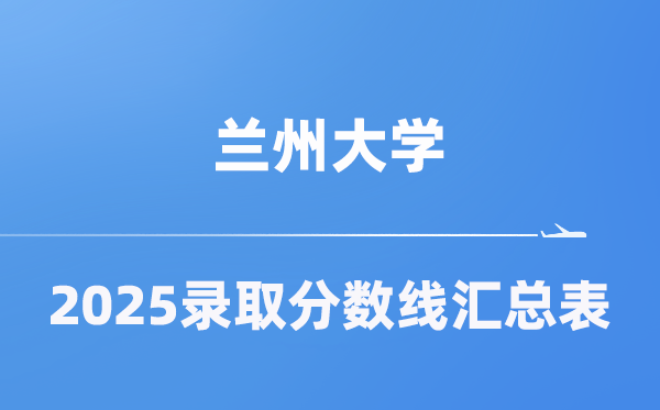 兰州大学2025年在各省录取分数线汇总表（2026参考）