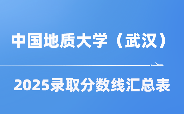 中国地质大学（武汉）2025年在各省录取分数线汇总表（2026参考）