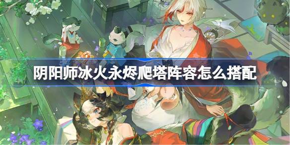 阴阳师冰火永烬爬塔阵容怎么搭配