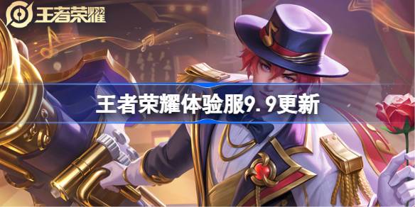 王者荣耀体验服9.9有什么更新 王者荣耀9月9日体验服更新公告？