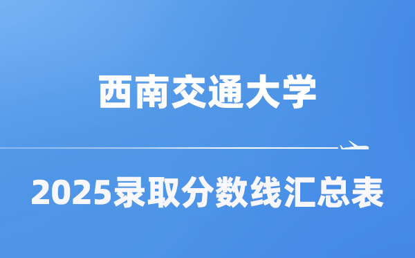 西南交通大学2025年在各省录取分数线汇总表（2026参考）