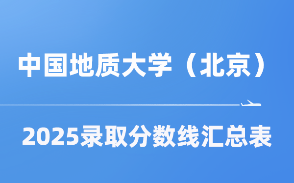 中国地质大学（北京）2025年在各省录取分数线汇总表（2026参考）