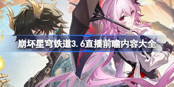 崩坏星穹铁道3.6直播前瞻内容大全