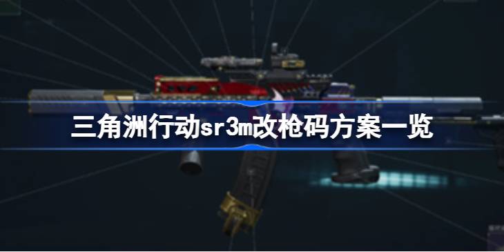 三角洲行动sr3m改枪码方案一览 三角洲行动sr3m改枪码方案有哪些