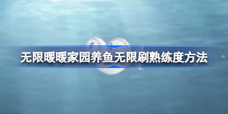 无限暖暖家园养鱼怎么无限刷熟练度 无限暖暖家园养鱼无限刷熟练度方法