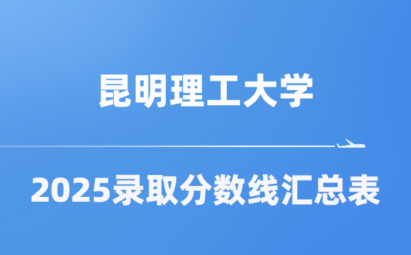 昆明理工大学2025年在各省录取分数线汇总表（2026参考）