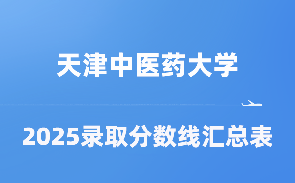 天津中医药大学2025年在各省录取分数线汇总表（2026参考）
