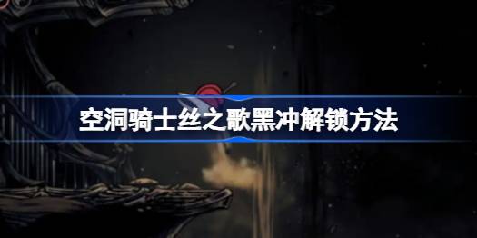 空洞骑士丝之歌黑冲怎么解锁 空洞骑士丝之歌黑冲解锁方法