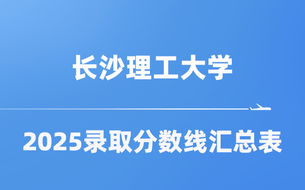 长沙理工大学2025年在各省录取分数线汇总表(2026参考)
