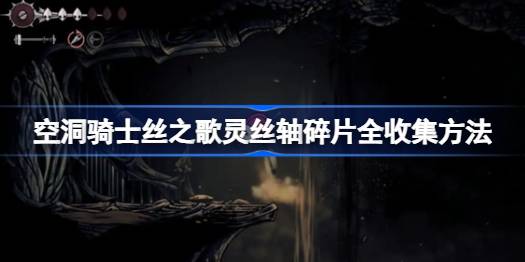 空洞骑士丝之歌灵丝轴碎片全收集方法 空洞骑士丝之歌灵丝轴碎片怎么全收集