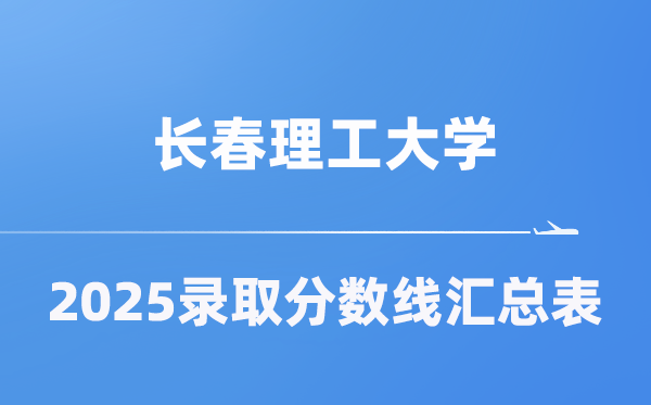 长春理工大学2025年在各省录取分数线汇总表（2026参考）