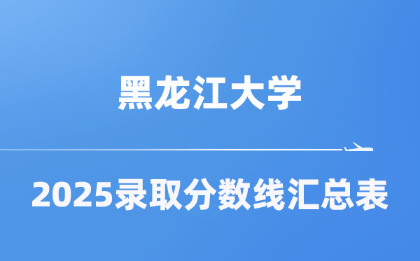 黑龙江大学2025年在各省录取分数线汇总表（2026参考）