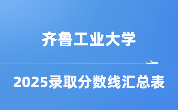 齐鲁工业大学2025年在各省录取分数线汇总表（2026参考）