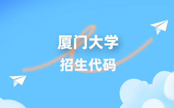 厦门大学招生代码是多少？附专业代码对照表(2026年参考)