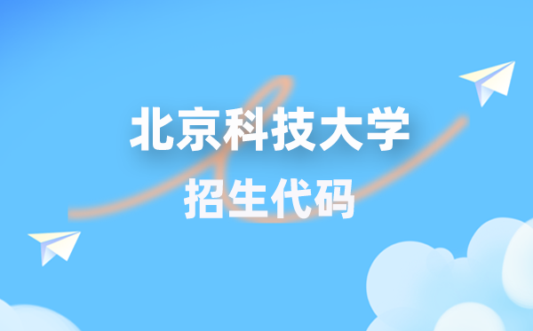 北京科技大学招生代码是多少？附专业代码对照表(2026年参考)