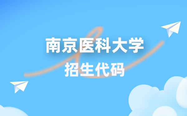 南京医科大学招生代码是多少？附专业代码对照表(2026年参考)