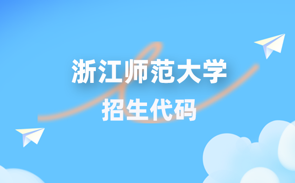 浙江师范大学招生代码是多少？附专业代码对照表(2026年参考)