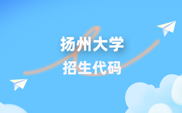 扬州大学招生代码是多少？附专业代码对照表(2026年参考)