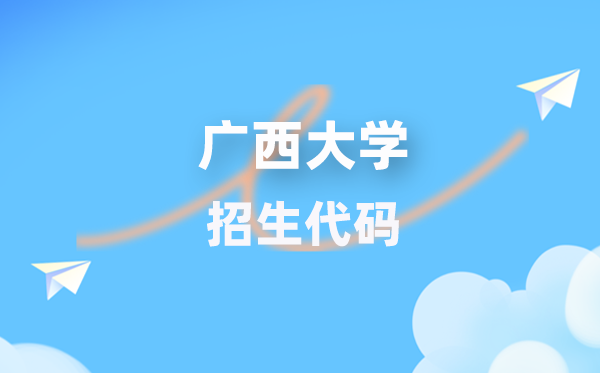 广西大学招生代码是多少？附专业代码对照表(2026年参考)