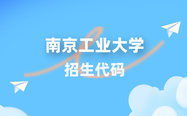 南京工业大学招生代码是多少？附专业代码对照表(2026年参考)