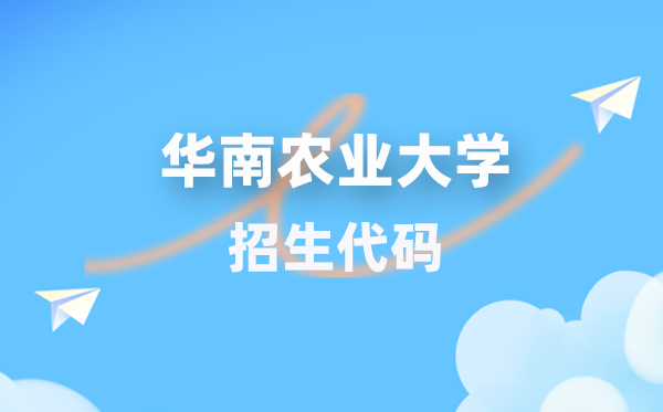 华南农业大学招生代码是多少？附专业代码对照表(2026年参考)
