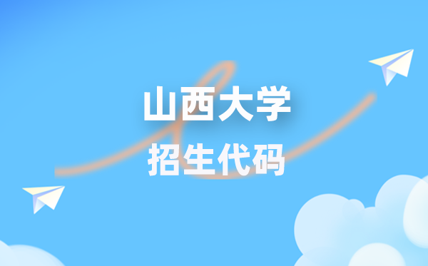 山西大学招生代码是多少？附专业代码对照表(2026年参考)